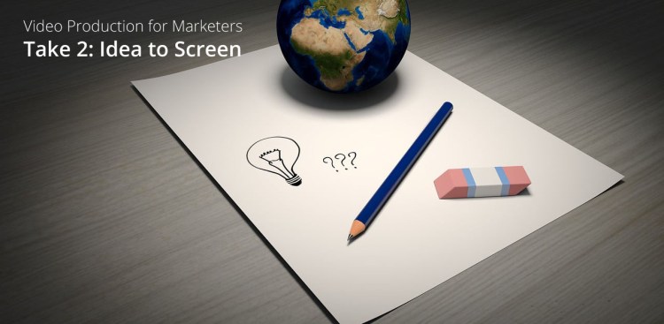 Video Production for Marketers Take 2: Idea to&nbsp;Screen